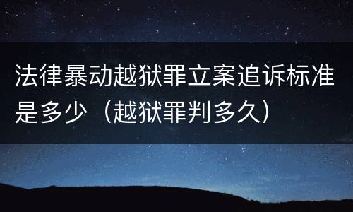 法律暴动越狱罪立案追诉标准是多少（越狱罪判多久）