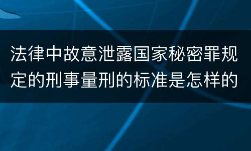 法律中故意泄露国家秘密罪规定的刑事量刑的标准是怎样的