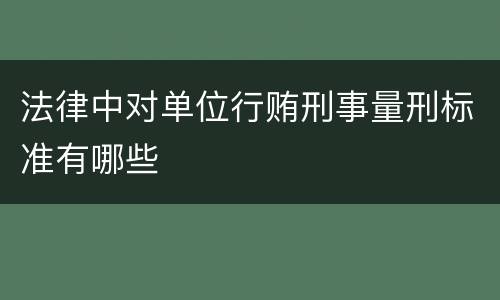 法律中对单位行贿刑事量刑标准有哪些