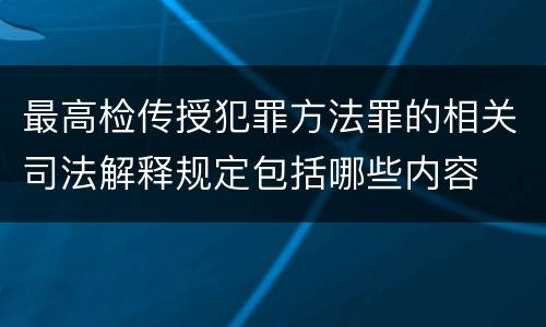 最高检传授犯罪方法罪的相关司法解释规定包括哪些内容