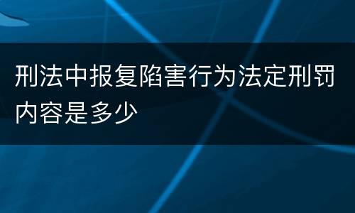 刑法中报复陷害行为法定刑罚内容是多少