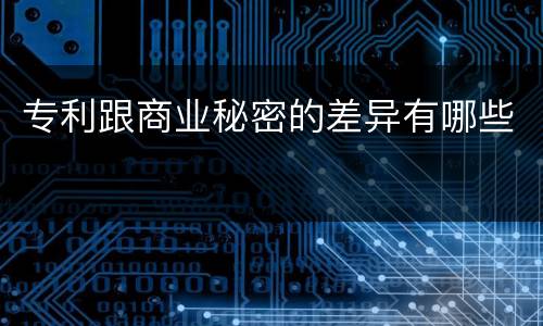 专利跟商业秘密的差异有哪些