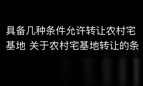 具备几种条件允许转让农村宅基地 关于农村宅基地转让的条件