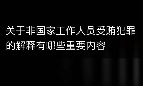 关于非国家工作人员受贿犯罪的解释有哪些重要内容