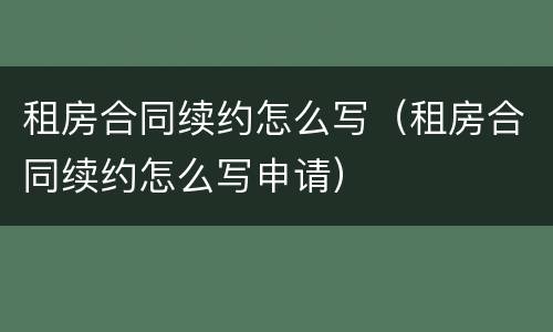 租房合同续约怎么写（租房合同续约怎么写申请）