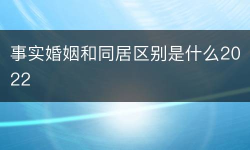 事实婚姻和同居区别是什么2022
