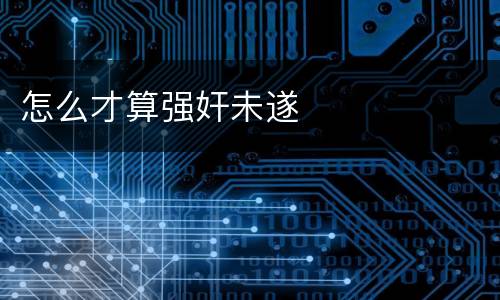 怎么才算强奸未遂