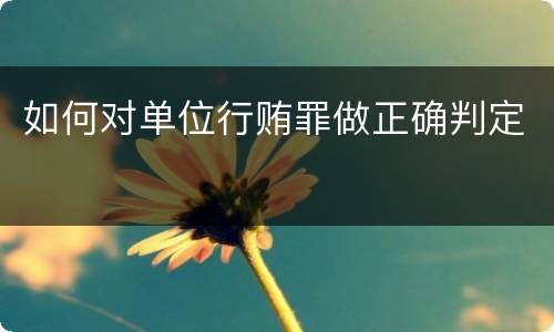 如何对单位行贿罪做正确判定