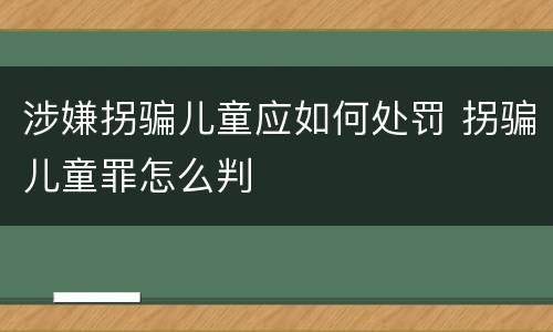 涉嫌拐骗儿童应如何处罚 拐骗儿童罪怎么判