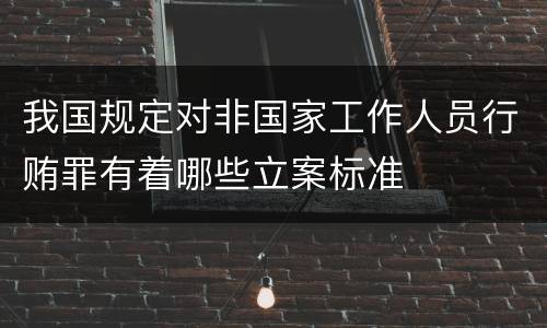 我国规定对非国家工作人员行贿罪有着哪些立案标准