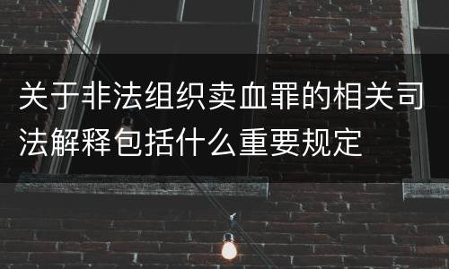 关于非法组织卖血罪的相关司法解释包括什么重要规定