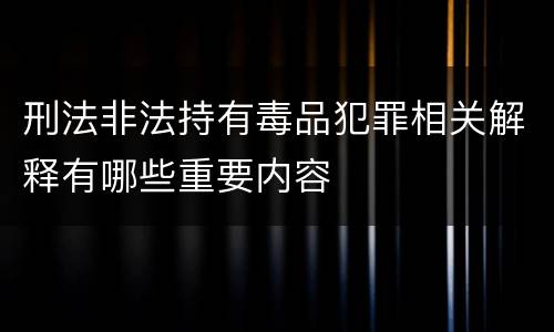刑法非法持有毒品犯罪相关解释有哪些重要内容