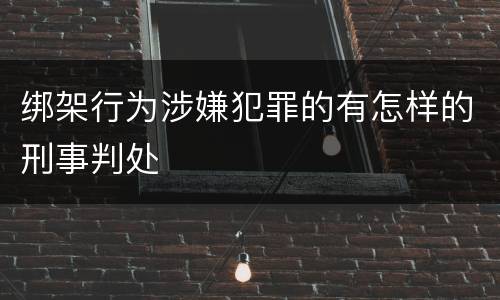 绑架行为涉嫌犯罪的有怎样的刑事判处