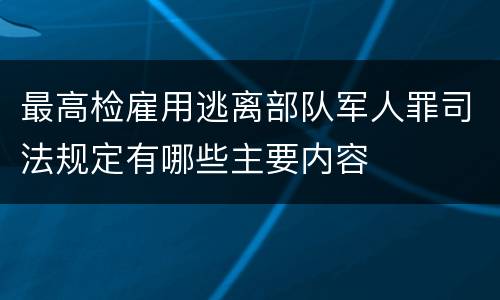 最高检雇用逃离部队军人罪司法规定有哪些主要内容