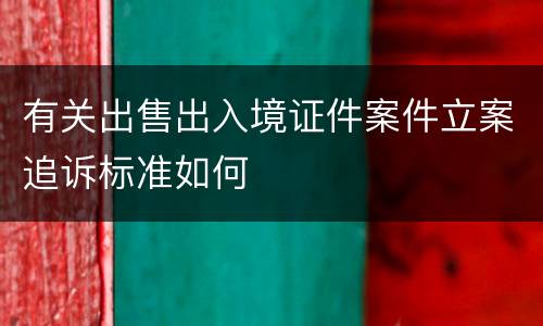 有关出售出入境证件案件立案追诉标准如何