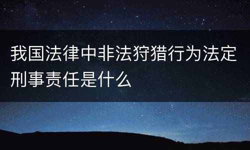 我国法律中非法狩猎行为法定刑事责任是什么