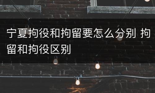 宁夏拘役和拘留要怎么分别 拘留和拘役区别