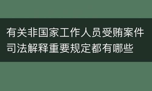 有关非国家工作人员受贿案件司法解释重要规定都有哪些