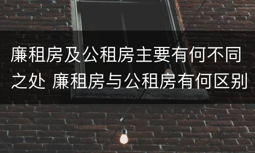 廉租房及公租房主要有何不同之处 廉租房与公租房有何区别
