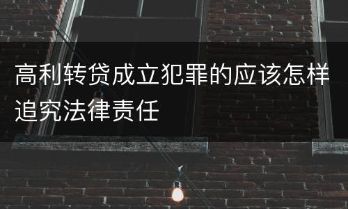 高利转贷成立犯罪的应该怎样追究法律责任