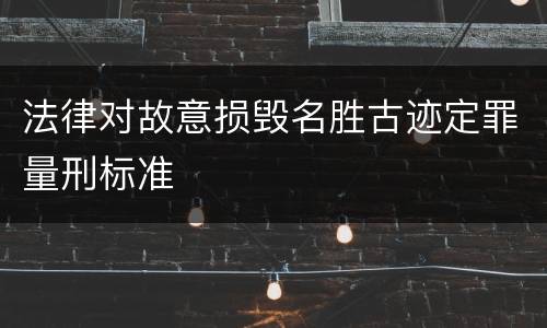 法律对故意损毁名胜古迹定罪量刑标准
