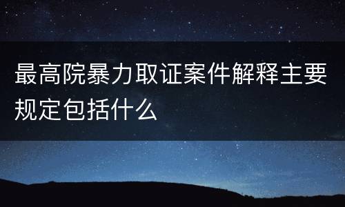 最高院暴力取证案件解释主要规定包括什么