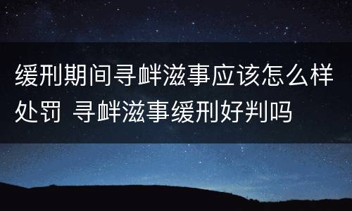 缓刑期间寻衅滋事应该怎么样处罚 寻衅滋事缓刑好判吗