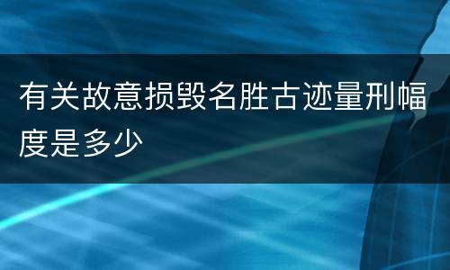 有关故意损毁名胜古迹量刑幅度是多少