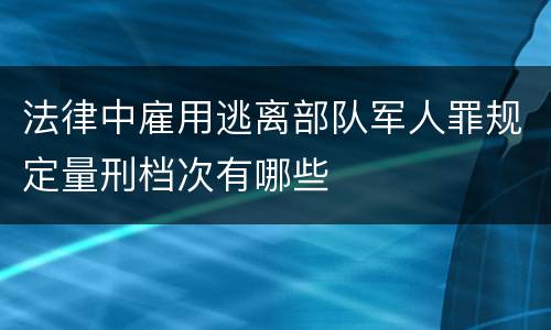 法律中雇用逃离部队军人罪规定量刑档次有哪些