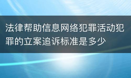 法律帮助信息网络犯罪活动犯罪的立案追诉标准是多少