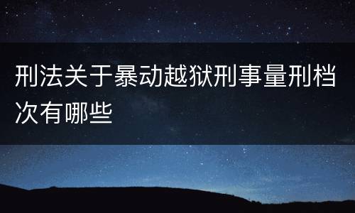 刑法关于暴动越狱刑事量刑档次有哪些