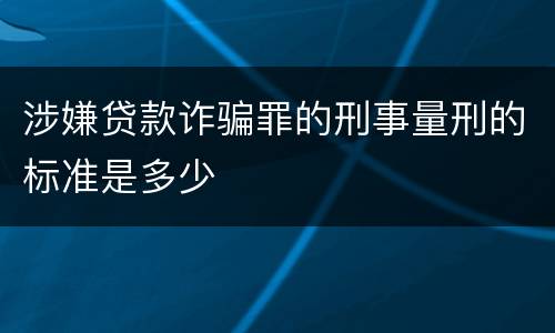 涉嫌贷款诈骗罪的刑事量刑的标准是多少