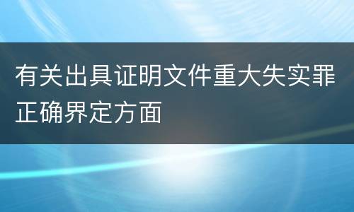 有关出具证明文件重大失实罪正确界定方面
