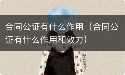 合同公证有什么作用（合同公证有什么作用和效力）