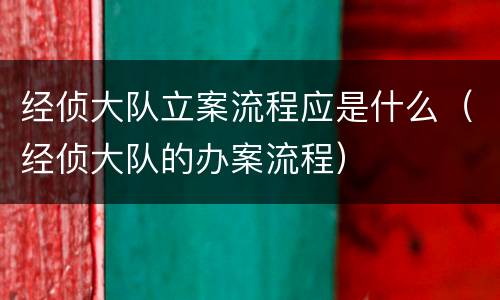 经侦大队立案流程应是什么（经侦大队的办案流程）