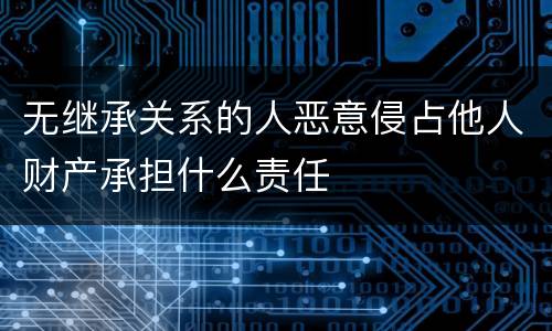 无继承关系的人恶意侵占他人财产承担什么责任