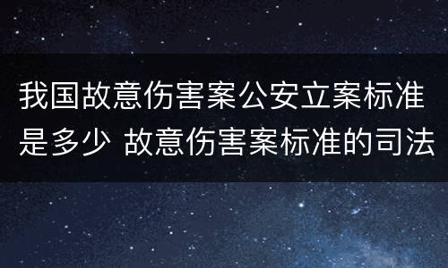 我国故意伤害案公安立案标准是多少 故意伤害案标准的司法解释