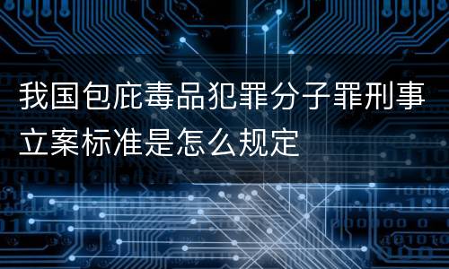 我国包庇毒品犯罪分子罪刑事立案标准是怎么规定