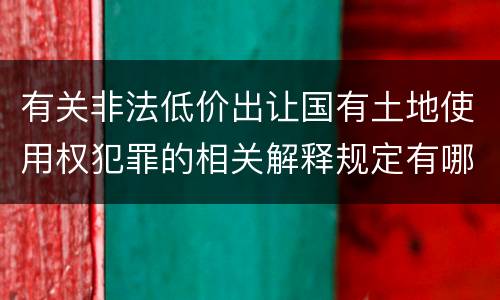 有关非法低价出让国有土地使用权犯罪的相关解释规定有哪些主要内容