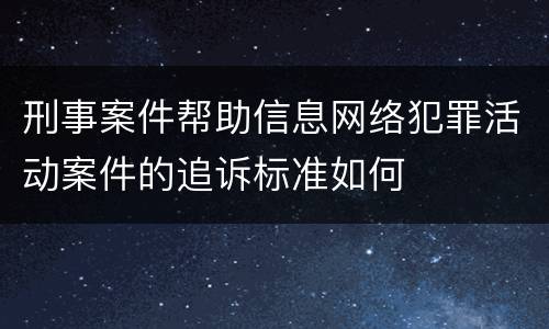 刑事案件帮助信息网络犯罪活动案件的追诉标准如何