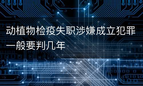 动植物检疫失职涉嫌成立犯罪一般要判几年