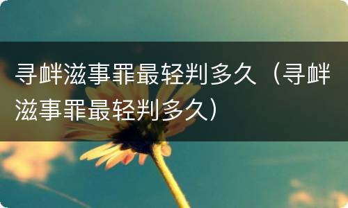 寻衅滋事罪最轻判多久（寻衅滋事罪最轻判多久）