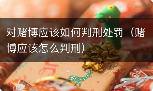 对赌博应该如何判刑处罚（赌博应该怎么判刑）