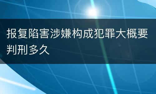 报复陷害涉嫌构成犯罪大概要判刑多久
