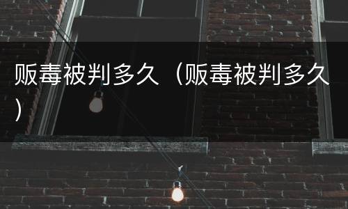 贩毒被判多久(贩毒被判多久)