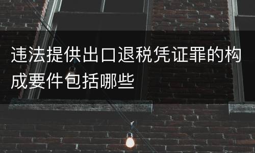 违法提供出口退税凭证罪的构成要件包括哪些