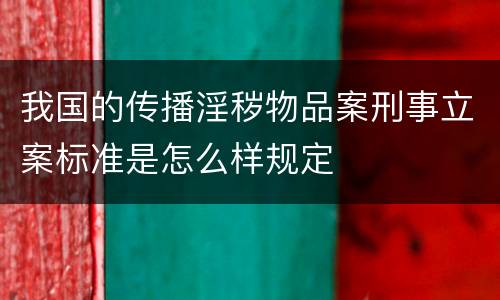 我国的传播淫秽物品案刑事立案标准是怎么样规定
