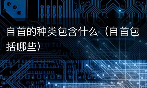 自首的种类包含什么（自首包括哪些）