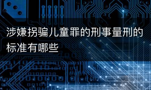 涉嫌拐骗儿童罪的刑事量刑的标准有哪些