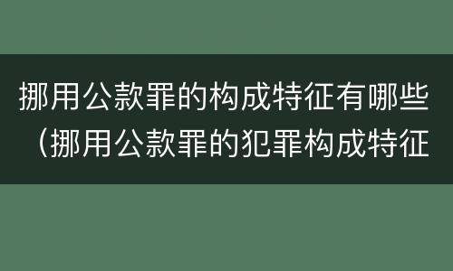 挪用公款罪的构成特征有哪些（挪用公款罪的犯罪构成特征）
